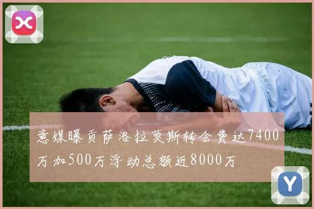 意媒曝贡萨洛拉莫斯转会费达7400万加500万浮动总额近8000万