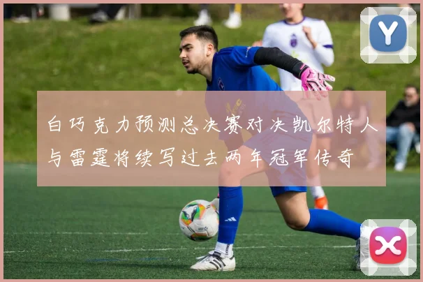 白巧克力预测总决赛对决凯尔特人与雷霆将续写过去两年冠军传奇