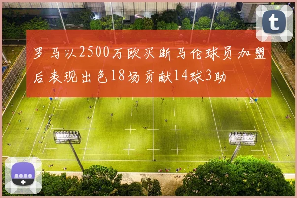 罗马以2500万欧买断马伦球员加盟后表现出色18场贡献14球3助