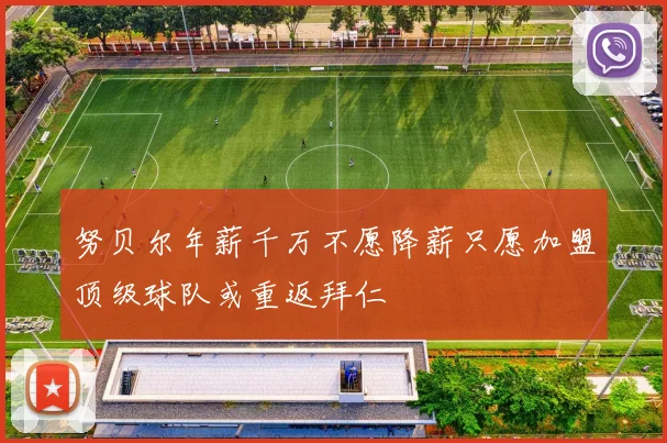 努贝尔年薪千万不愿降薪只愿加盟顶级球队或重返拜仁