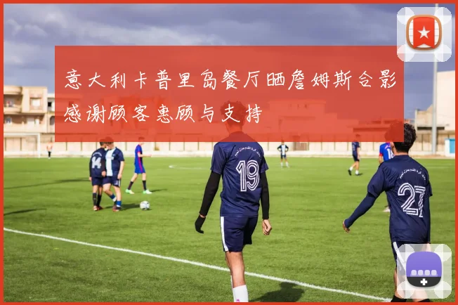 意大利卡普里岛餐厅晒詹姆斯合影感谢顾客惠顾与支持