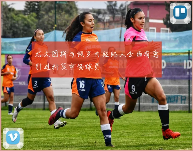 尤文图斯与佩罗内经纪人会面有意引进科莫中场球员