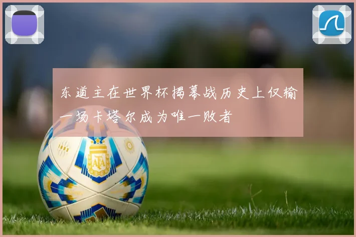东道主在世界杯揭幕战历史上仅输一场卡塔尔成为唯一败者