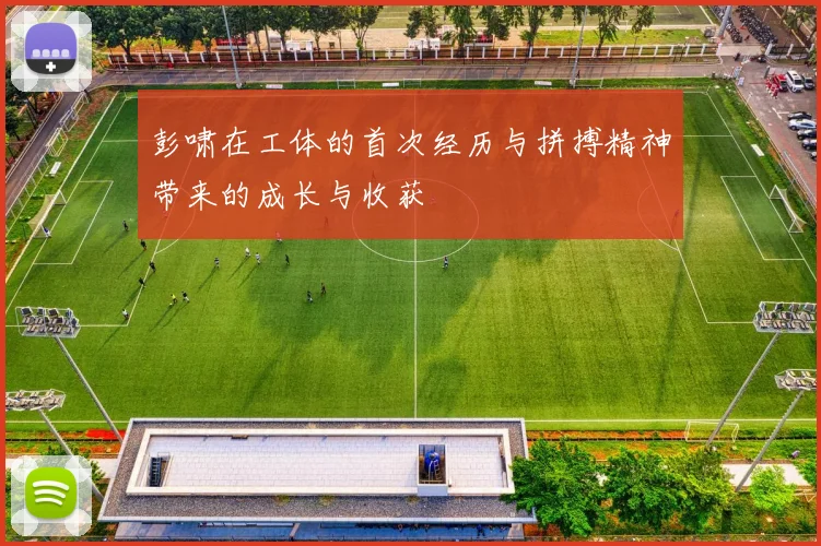 彭啸在工体的首次经历与拼搏精神带来的成长与收获